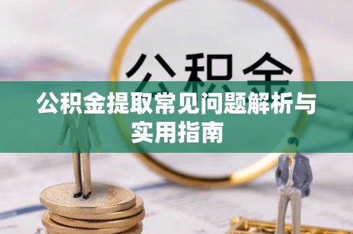清新公积金提取常见问题解析与实用指南