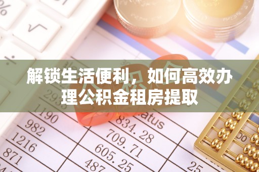 清新解锁生活便利，如何高效办理公积金租房提取
