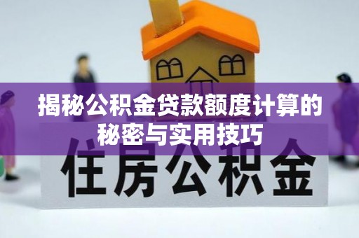 清新揭秘公积金贷款额度计算的秘密与实用技巧