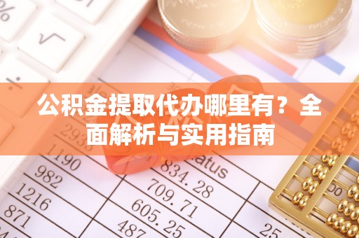 清新公积金提取代办哪里有？全面解析与实用指南