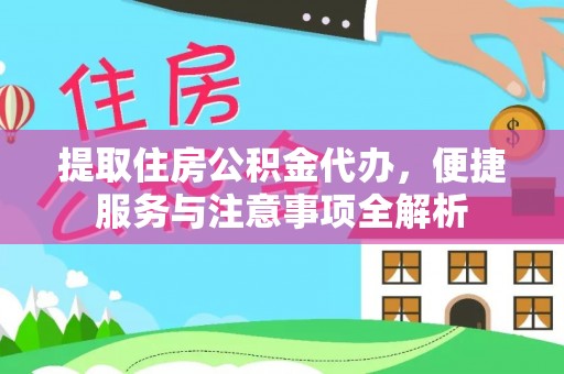 清新提取住房公积金代办，便捷服务与注意事项全解析