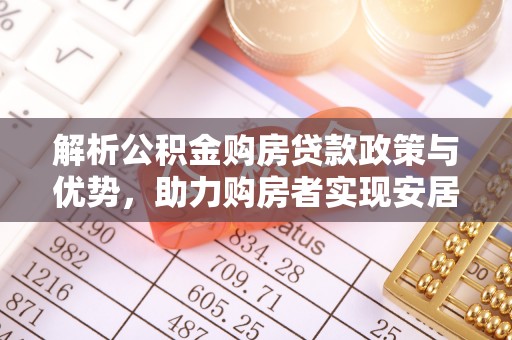 清新解析公积金购房贷款政策与优势，助力购房者实现安居梦想