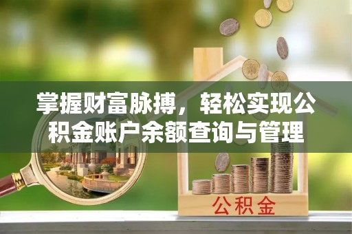 清新掌握财富脉搏，轻松实现公积金账户余额查询与管理