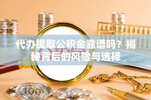 清新代办提取公积金靠谱吗？揭秘背后的风险与选择