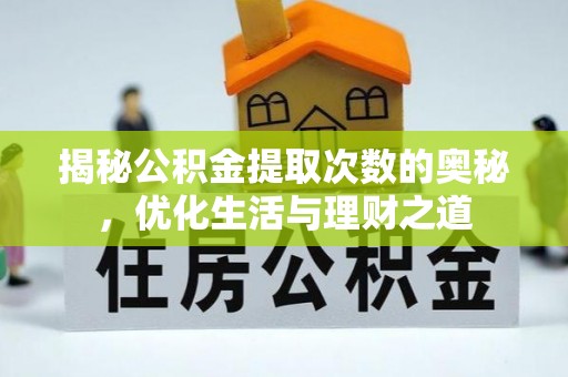 清新揭秘公积金提取次数的奥秘，优化生活与理财之道