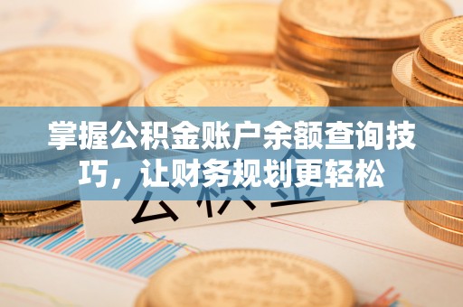 清新掌握公积金账户余额查询技巧，让财务规划更轻松