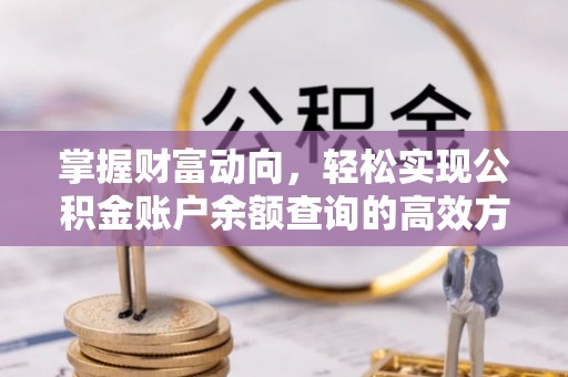 清新掌握财富动向，轻松实现公积金账户余额查询的高效方式