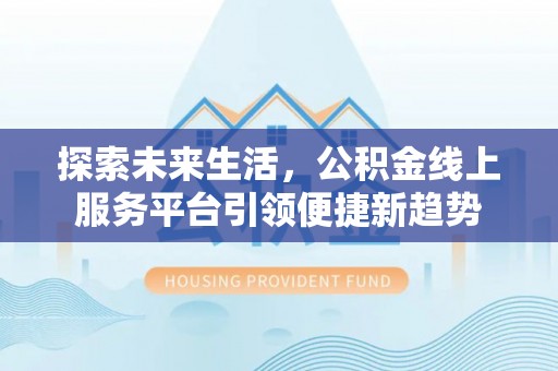 清新探索未来生活，公积金线上服务平台引领便捷新趋势