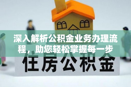 清新深入解析公积金业务办理流程，助您轻松掌握每一步