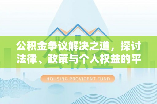 清新公积金争议解决之道，探讨法律、政策与个人权益的平衡