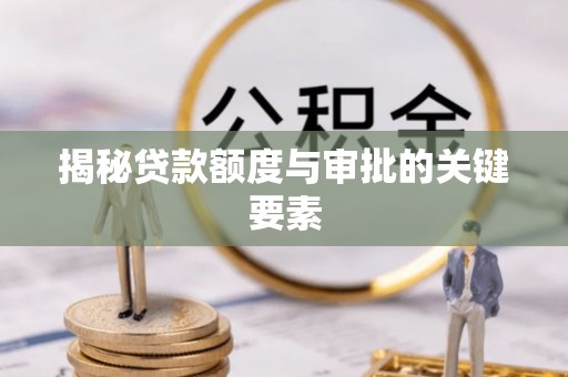 清新揭秘贷款额度与审批的关键要素