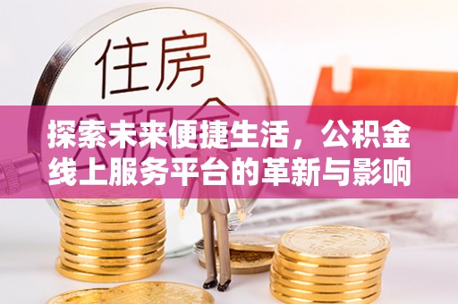 清新探索未来便捷生活，公积金线上服务平台的革新与影响