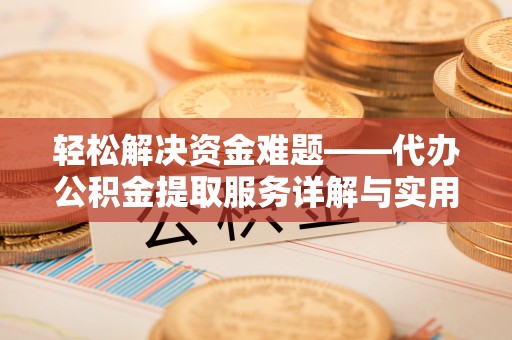 清新轻松解决资金难题——代办公积金提取服务详解与实用指南