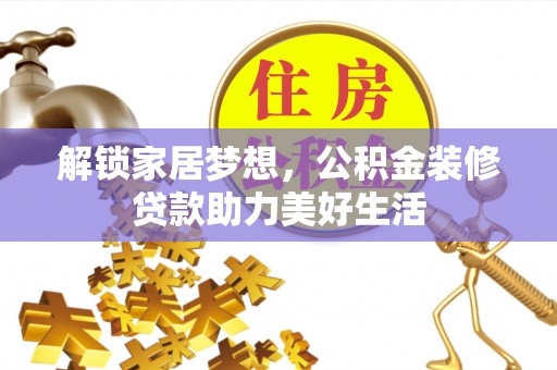 清新解锁家居梦想，公积金装修贷款助力美好生活