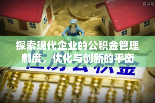 清新探索现代企业的公积金管理制度，优化与创新的平衡
