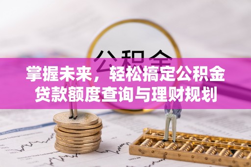 清新掌握未来，轻松搞定公积金贷款额度查询与理财规划