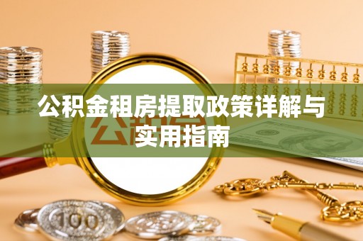清新公积金租房提取政策详解与实用指南