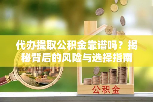 清新代办提取公积金靠谱吗？揭秘背后的风险与选择指南