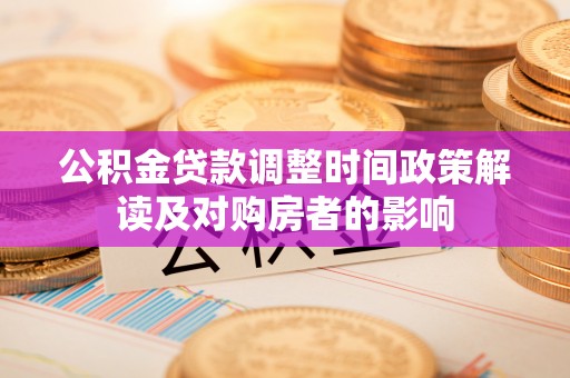 清新公积金贷款调整时间政策解读及对购房者的影响