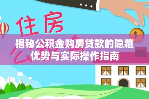 清新揭秘公积金购房贷款的隐藏优势与实际操作指南
