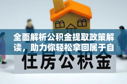 清新全面解析公积金提取政策解读，助力你轻松拿回属于自己的钱