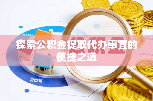 清新探索公积金提取代办事宜的便捷之道