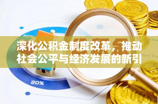 清新深化公积金制度改革，推动社会公平与经济发展的新引擎
