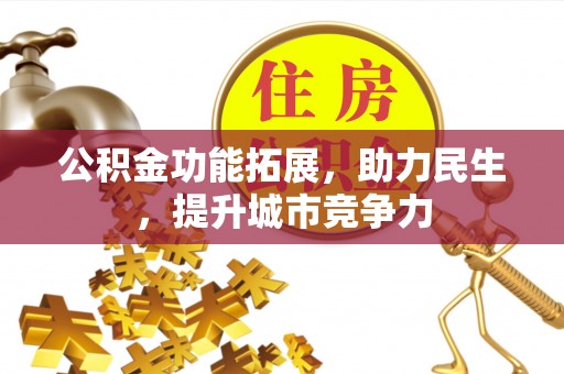 清新公积金功能拓展，助力民生，提升城市竞争力