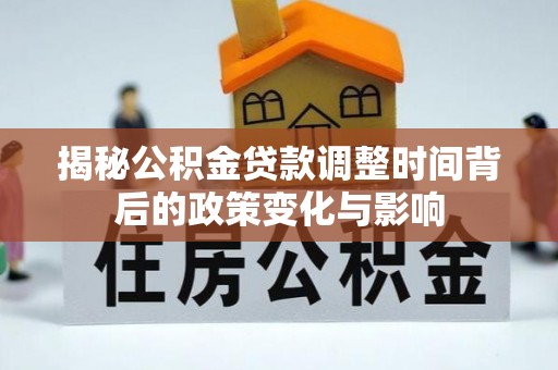 清新揭秘公积金贷款调整时间背后的政策变化与影响