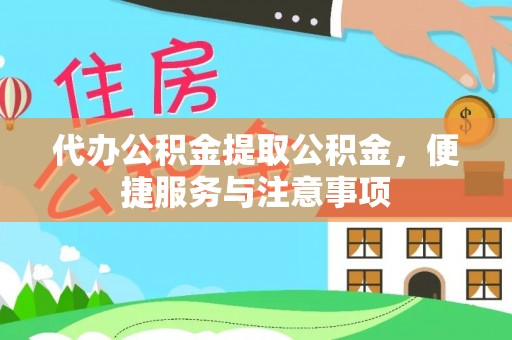 清新代办公积金提取公积金，便捷服务与注意事项