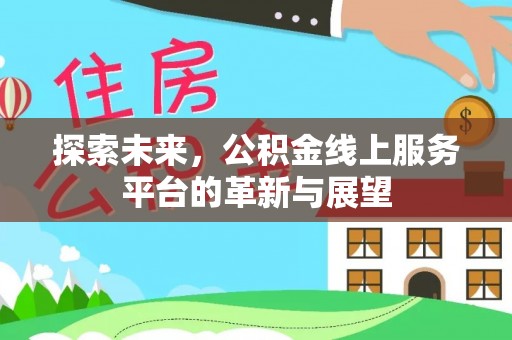清新探索未来，公积金线上服务平台的革新与展望