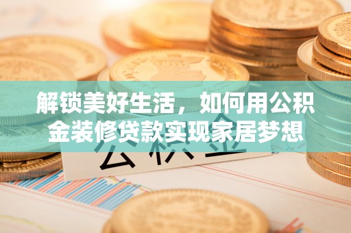 清新解锁美好生活，如何用公积金装修贷款实现家居梦想