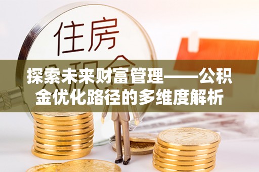清新探索未来财富管理——公积金优化路径的多维度解析