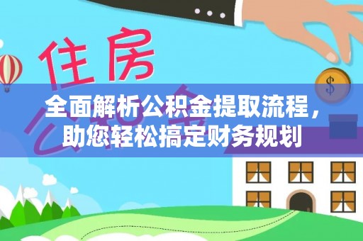 清新全面解析公积金提取流程，助您轻松搞定财务规划