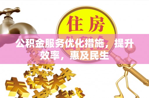清新公积金服务优化措施，提升效率，惠及民生