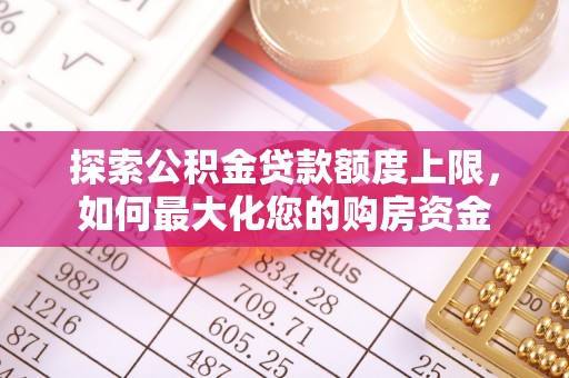 清新探索公积金贷款额度上限，如何最大化您的购房资金