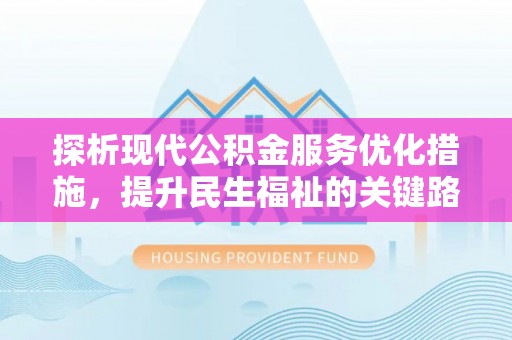 清新探析现代公积金服务优化措施，提升民生福祉的关键路径