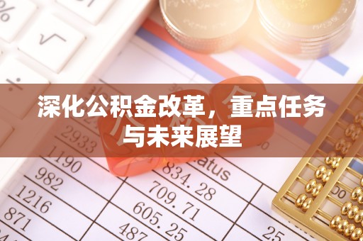 清新深化公积金改革，重点任务与未来展望