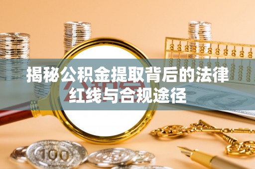 清新揭秘公积金提取背后的法律红线与合规途径