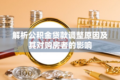 清新解析公积金贷款调整原因及其对购房者的影响
