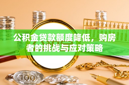 清新公积金贷款额度降低，购房者的挑战与应对策略