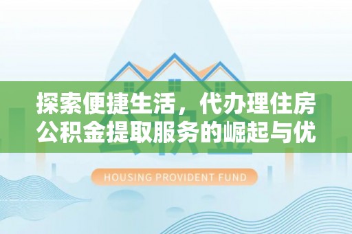 清新探索便捷生活，代办理住房公积金提取服务的崛起与优势