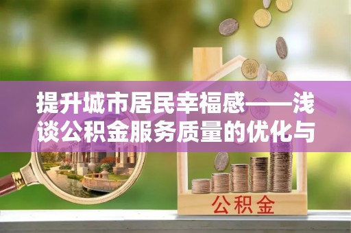 清新提升城市居民幸福感——浅谈公积金服务质量的优化与未来