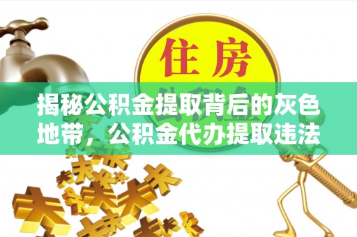 清新揭秘公积金提取背后的灰色地带，公积金代办提取违法不？