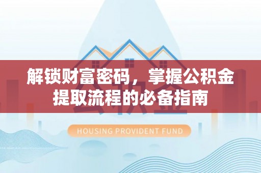 清新解锁财富密码，掌握公积金提取流程的必备指南