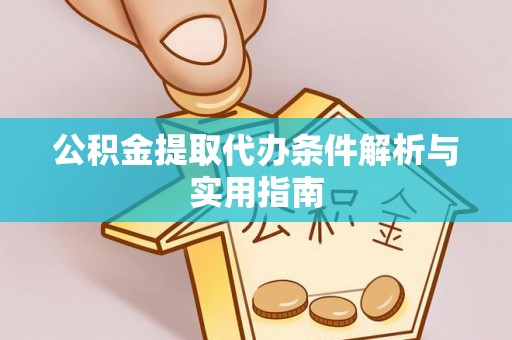 清新公积金提取代办条件解析与实用指南