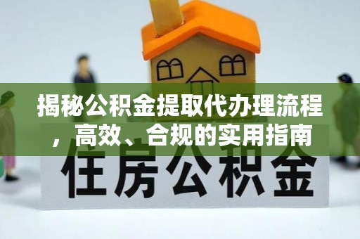 清新揭秘公积金提取代办理流程，高效、合规的实用指南